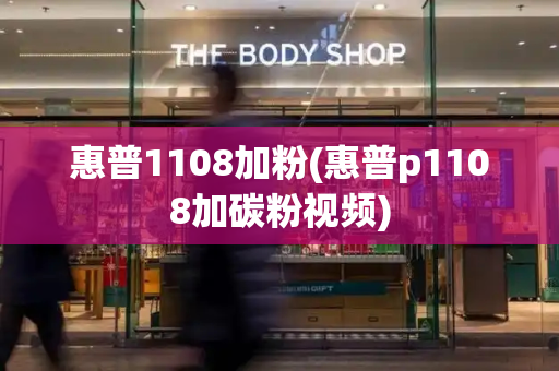 惠普1108加粉(惠普p1108加碳粉视频)