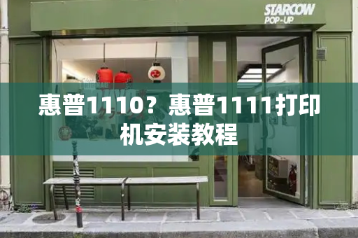 惠普1110？惠普1111打印机安装教程-第1张图片-星选测评