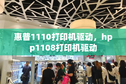 惠普1110打印机驱动，hpp1108打印机驱动-第1张图片-星选测评