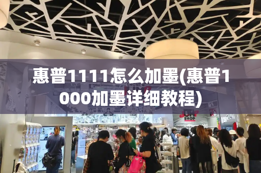 惠普1111怎么加墨(惠普1000加墨详细教程)-第1张图片-星选测评