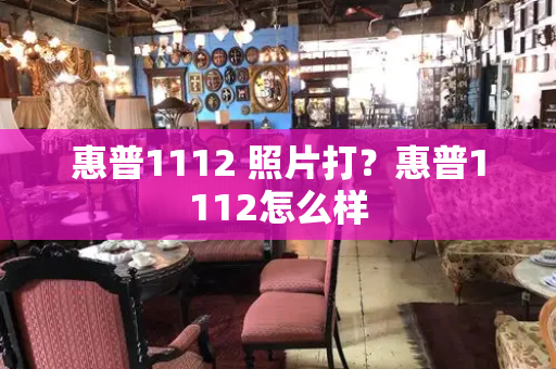 惠普1112 照片打？惠普1112怎么样