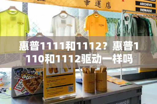 惠普1111和1112？惠普1110和1112驱动一样吗