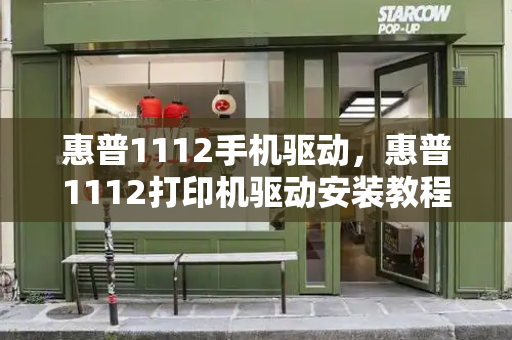 惠普1112手机驱动，惠普1112打印机驱动安装教程-第1张图片-星选测评