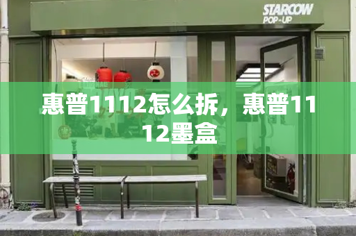 惠普1112怎么拆，惠普1112墨盒-第1张图片-星选测评