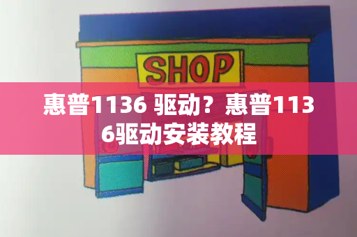 惠普1136 驱动？惠普1136驱动安装教程
