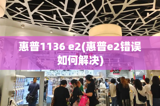 惠普1136 e2(惠普e2错误如何解决)