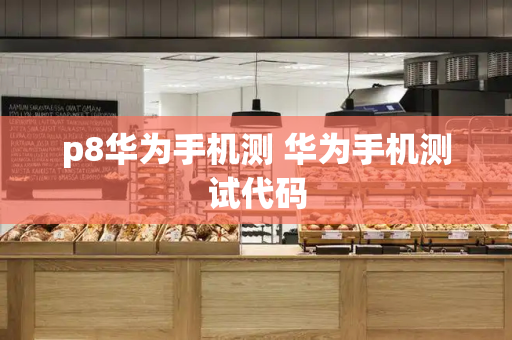 p8华为手机测 华为手机测试代码
