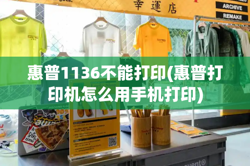 惠普1136不能打印(惠普打印机怎么用手机打印)-第1张图片-星选测评