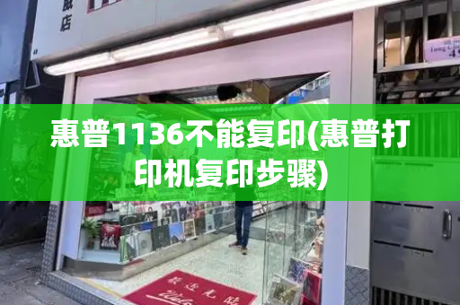 惠普1136不能复印(惠普打印机复印步骤)-第1张图片-星选测评