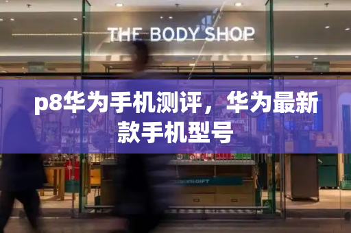 p8华为手机测评，华为最新款手机型号