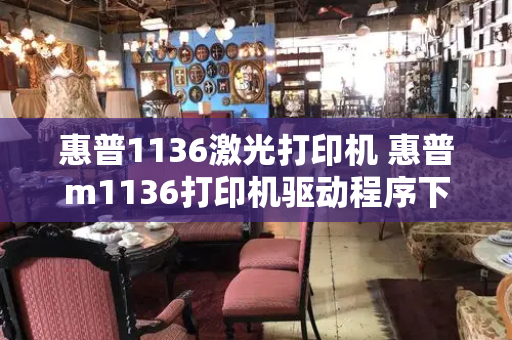 惠普1136激光打印机 惠普m1136打印机驱动程序下载-第1张图片-星选测评
