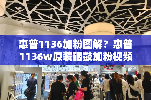 惠普1136加粉图解？惠普1136w原装硒鼓加粉视频
