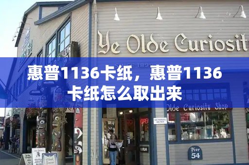 惠普1136卡纸，惠普1136卡纸怎么取出来-第1张图片-星选测评