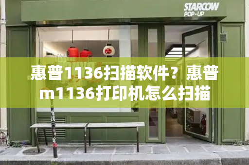惠普1136扫描软件？惠普m1136打印机怎么扫描-第1张图片-星选测评
