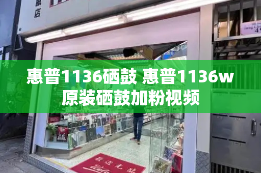 惠普1136硒鼓 惠普1136w原装硒鼓加粉视频