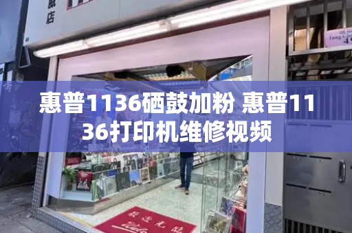 惠普1136硒鼓加粉 惠普1136打印机维修视频