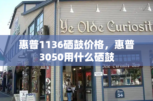 惠普1136硒鼓价格，惠普3050用什么硒鼓