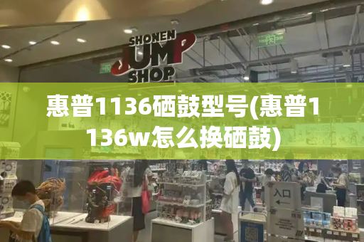 惠普1136硒鼓型号(惠普1136w怎么换硒鼓)