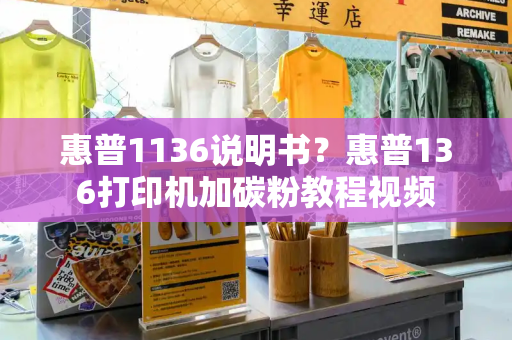 惠普1136说明书？惠普136打印机加碳粉教程视频