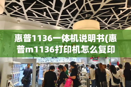 惠普1136一体机说明书(惠普m1136打印机怎么复印)