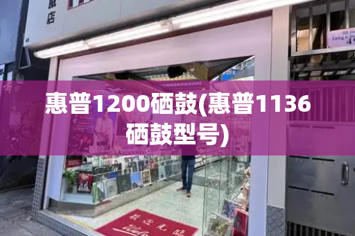 惠普1200硒鼓(惠普1136硒鼓型号)