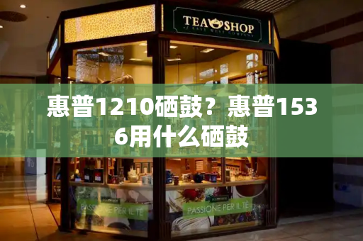 惠普1210硒鼓？惠普1536用什么硒鼓-第1张图片-星选测评