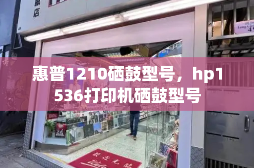 惠普1210硒鼓型号，hp1536打印机硒鼓型号