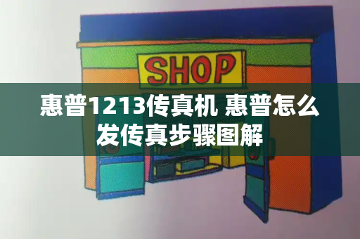 惠普1213传真机 惠普怎么发传真步骤图解
