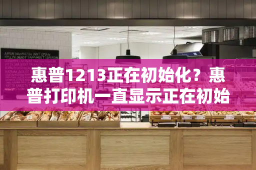惠普1213正在初始化？惠普打印机一直显示正在初始化