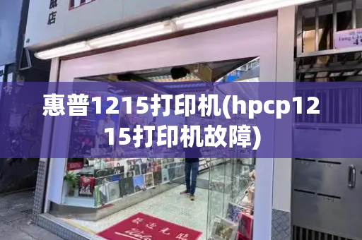 惠普1215打印机(hpcp1215打印机故障)