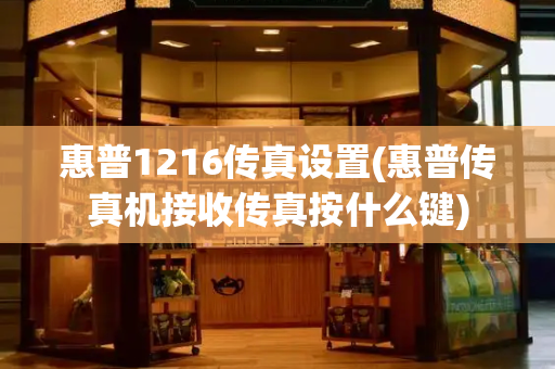 惠普1216传真设置(惠普传真机接收传真按什么键)