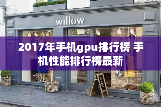 2017年手机gpu排行榜 手机性能排行榜最新-第1张图片-星选测评
