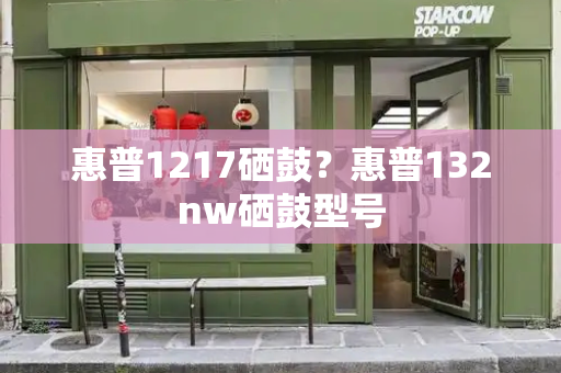 惠普1217硒鼓？惠普132nw硒鼓型号-第1张图片-星选测评
