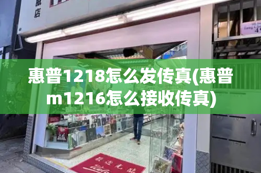 惠普1218怎么发传真(惠普m1216怎么接收传真)