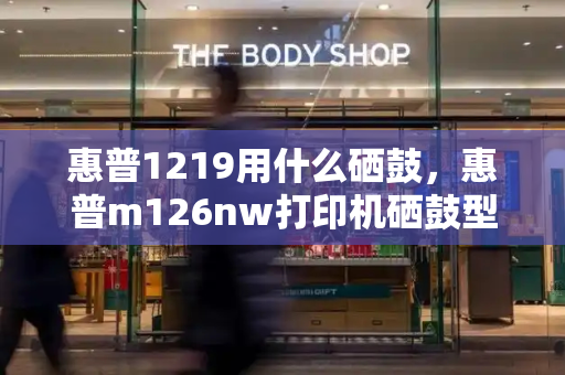 惠普1219用什么硒鼓，惠普m126nw打印机硒鼓型号
