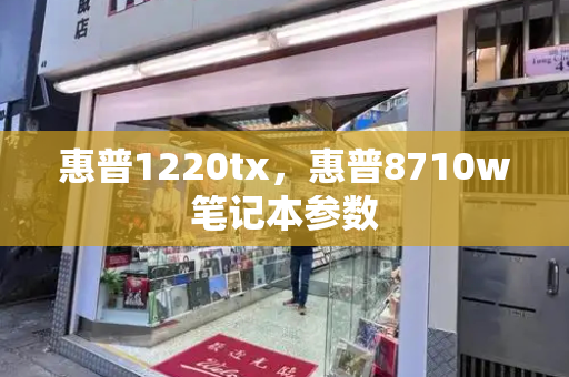 惠普1220tx，惠普8710w笔记本参数-第1张图片-星选测评