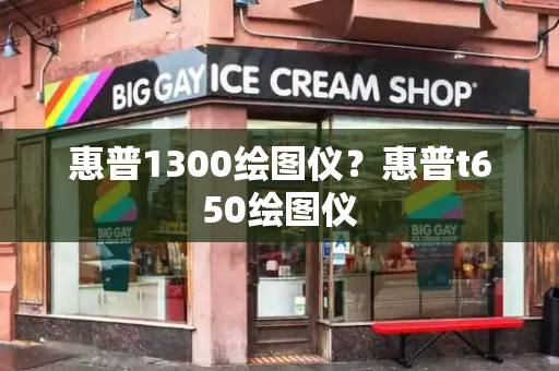 惠普1300绘图仪？惠普t650绘图仪