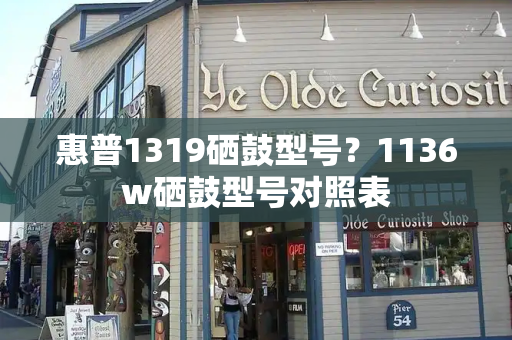 惠普1319硒鼓型号？1136w硒鼓型号对照表-第1张图片-星选测评