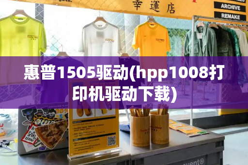 惠普1505驱动(hpp1008打印机驱动下载)-第1张图片-星选测评
