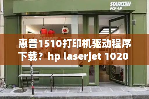 惠普1510打印机驱动程序下载？hp laserjet 1020 plus打印机驱动-第1张图片-星选测评