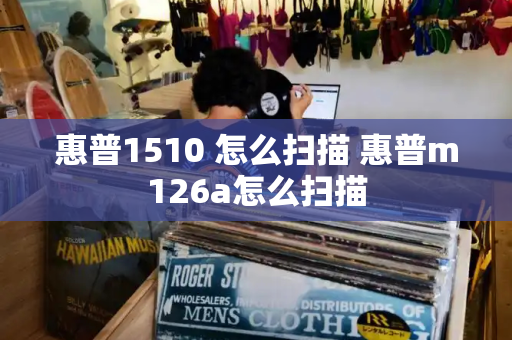 惠普1510 怎么扫描 惠普m126a怎么扫描
