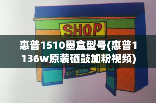 惠普1510墨盒型号(惠普1136w原装硒鼓加粉视频)