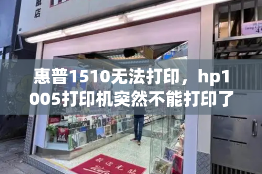惠普1510无法打印，hp1005打印机突然不能打印了-第1张图片-星选测评