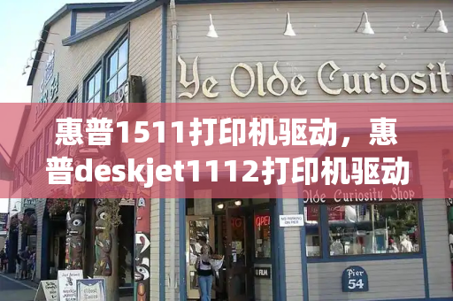 惠普1511打印机驱动，惠普deskjet1112打印机驱动-第1张图片-星选测评