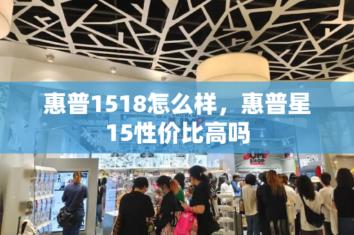 惠普1518怎么样，惠普星15性价比高吗