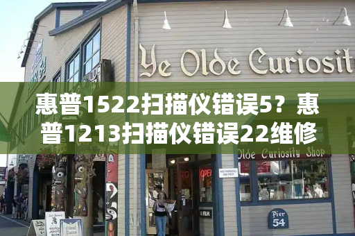 惠普1522扫描仪错误5？惠普1213扫描仪错误22维修-第1张图片-星选测评
