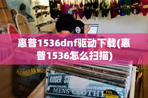 惠普1536dnf驱动下载(惠普1536怎么扫描)