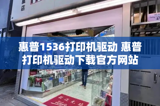 惠普1536打印机驱动 惠普打印机驱动下载官方网站