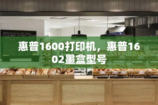 惠普1600打印机，惠普1602墨盒型号