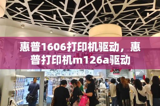 惠普1606打印机驱动，惠普打印机m126a驱动-第1张图片-星选测评